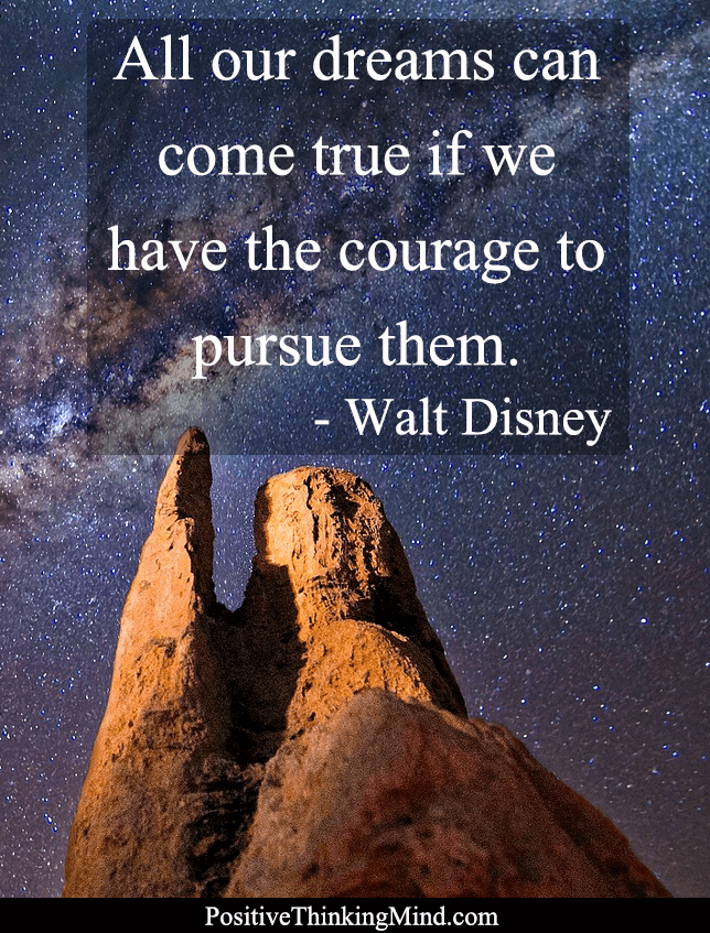 All our dreams can come true if we have the courage to pursue them – Walt Disney