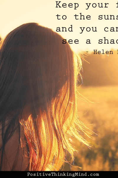 Keep your face to the sunshine and you cannot see a shadow – Helen Keller