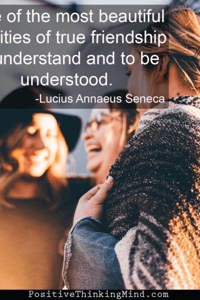 One of the most beautiful qualities of true friendship to understand and to be understood. – Lucius Annaeus Seneca