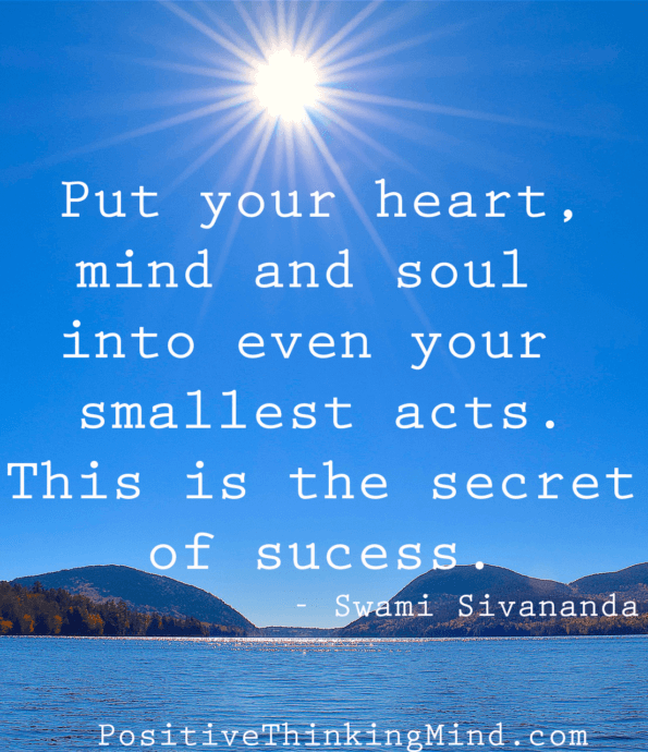 Put your heart, mind and soul into even your smallest acts.  This is the secret to success.