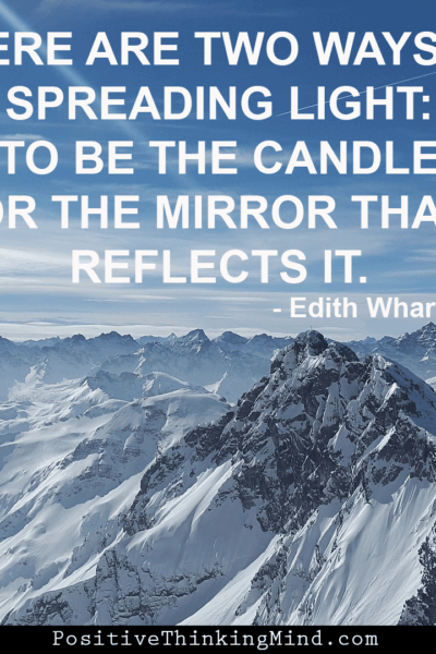 There are two ways of spreading light to be the candle or the mirror that reflects it. – Edith Wharton
