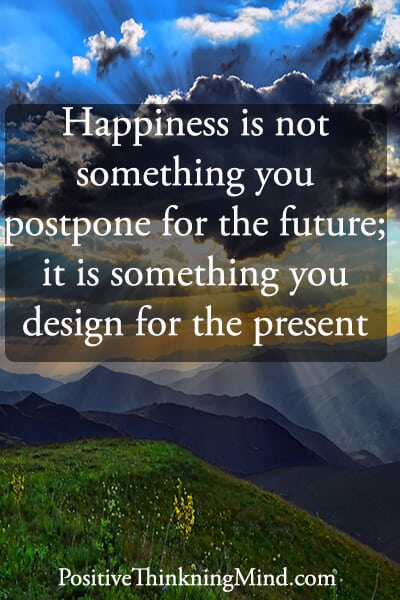 Happiness is not something you postpone for the future