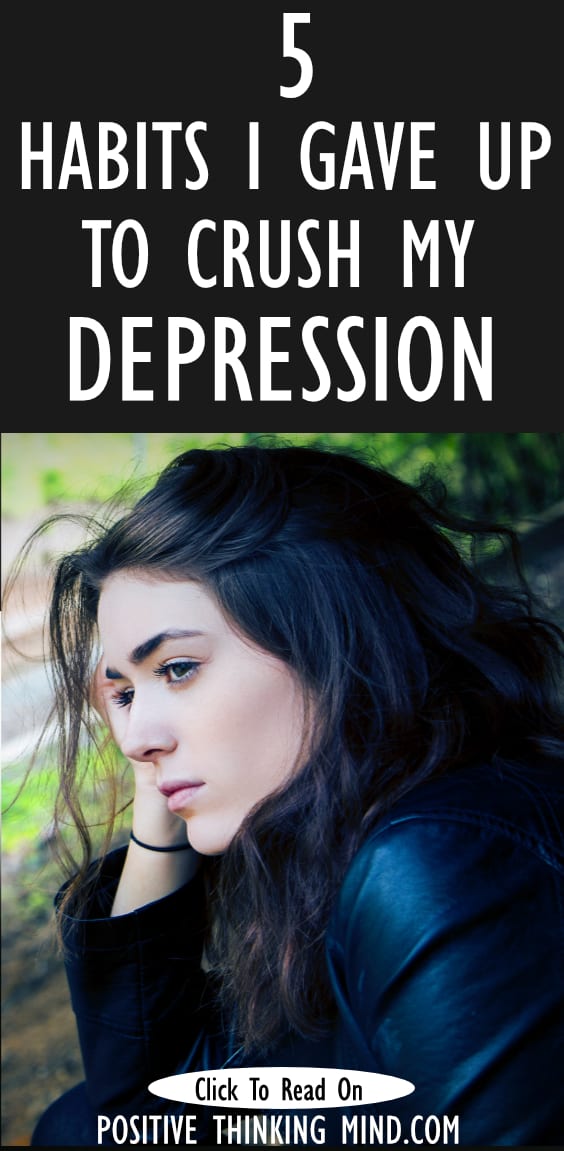 Habits I Gave Up To Crush My Depression Positive Thinking Mind