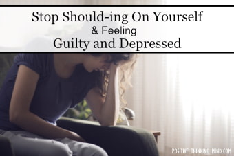 Stop Should-ing On Yourself And Feeling Guilty And Depressed
